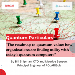 POLARISqb CTO Bill Shipman and Chief Engineer Maurice Benson write about the quantum value roadmap and its impacts on technological developments.