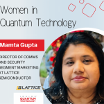 , Mamta Gupta, the Director of Comms and Security Segment Marketing at Lattice Semiconductor, discusses her story of entering the quantum industry.